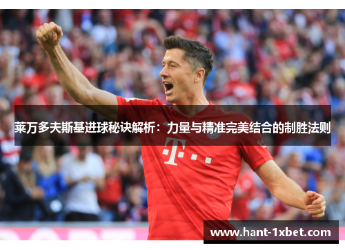 莱万多夫斯基进球秘诀解析:力量与精准完美结合的制胜法则 莱万多夫斯基进球秘诀解析:力量与精准完美结合的制胜法则