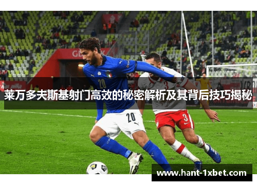 莱万多夫斯基射门高效的秘密解析及其背后技巧揭秘