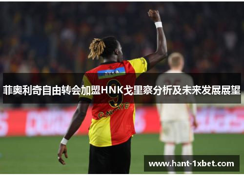 菲奥利奇自由转会加盟HNK戈里察分析及未来发展展望