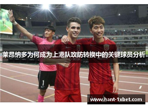 莱昂纳多为何成为上港队攻防转换中的关键球员分析 莱昂纳多为何成为上港队攻防转换中的关键球员分析