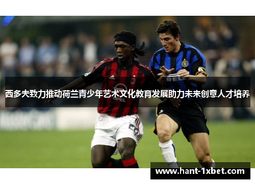 西多夫致力推动荷兰青少年艺术文化教育发展助力未来创意人才培养