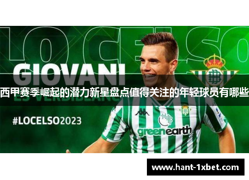 西甲赛季崛起的潜力新星盘点值得关注的年轻球员有哪些