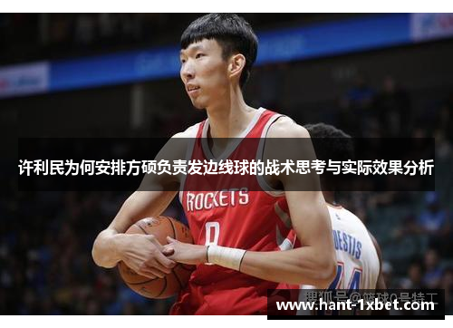 许利民为何安排方硕负责发边线球的战术思考与实际效果分析 许利民为何安排方硕负责发边线球的战术思考与实际效果分析