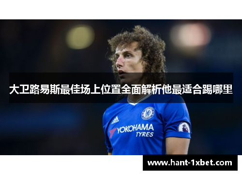 大卫路易斯最佳场上位置全面解析他最适合踢哪里 大卫路易斯最佳场上位置全面解析他最适合踢哪里