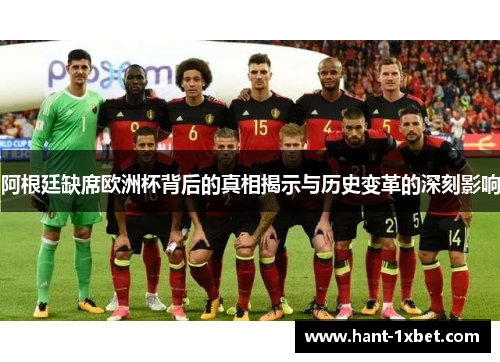 阿根廷缺席欧洲杯背后的真相揭示与历史变革的深刻影响