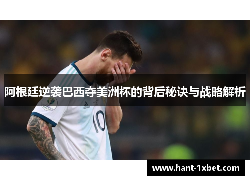 阿根廷逆袭巴西夺美洲杯的背后秘诀与战略解析