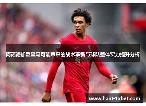 阿诺德加盟皇马可能带来的战术革新与球队整体实力提升分析