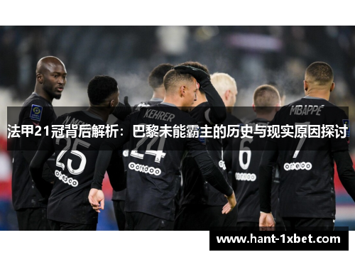 法甲21冠背后解析:巴黎未能霸主的历史与现实原因探讨 法甲21冠背后解析:巴黎未能霸主的历史与现实原因探讨