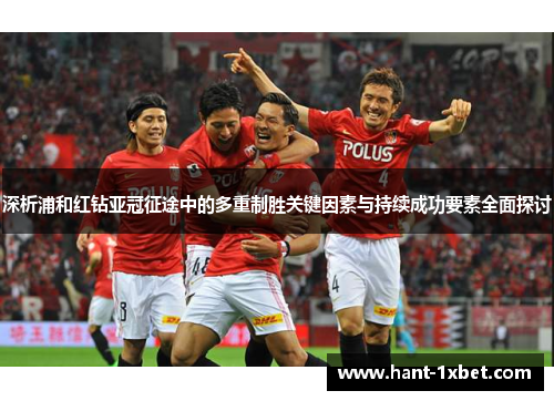 深析浦和红钻亚冠征途中的多重制胜关键因素与持续成功要素全面探讨