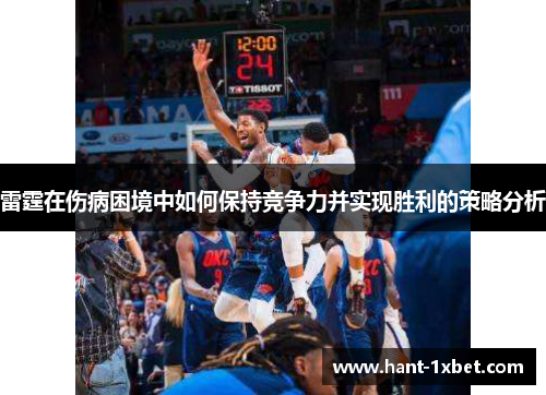 雷霆在伤病困境中如何保持竞争力并实现胜利的策略分析