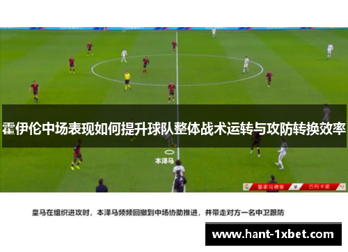 霍伊伦中场表现如何提升球队整体战术运转与攻防转换效率 霍伊伦中场表现如何提升球队整体战术运转与攻防转换效率