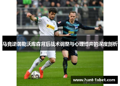 马竞逆袭勒沃库森背后战术调整与心理博弈的深度剖析