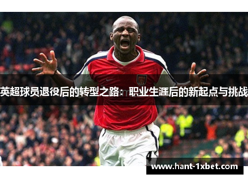 英超球员退役后的转型之路：职业生涯后的新起点与挑战