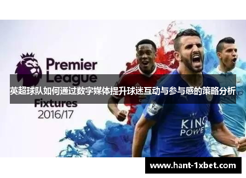 英超球队如何通过数字媒体提升球迷互动与参与感的策略分析