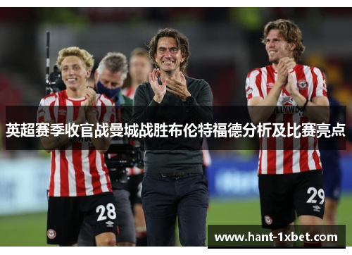 英超赛季收官战曼城战胜布伦特福德分析及比赛亮点