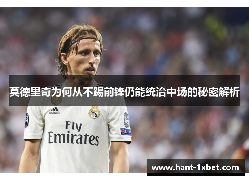 莫德里奇为何从不踢前锋仍能统治中场的秘密解析 莫德里奇为何从不踢前锋仍能统治中场的秘密解析