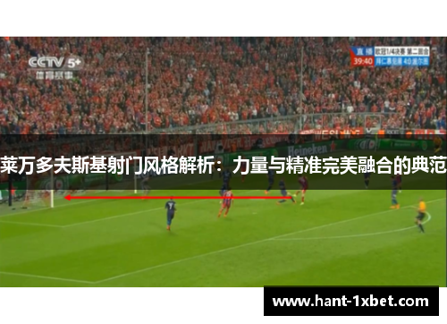 莱万多夫斯基射门风格解析：力量与精准完美融合的典范