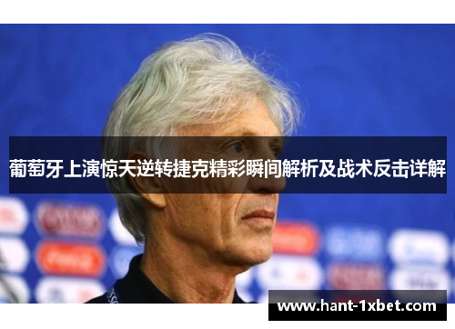 葡萄牙上演惊天逆转捷克精彩瞬间解析及战术反击详解