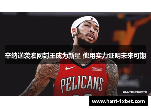 辛纳逆袭澳网封王成为新星 他用实力证明未来可期