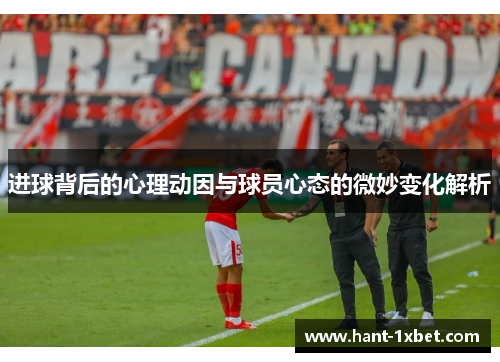 进球背后的心理动因与球员心态的微妙变化解析