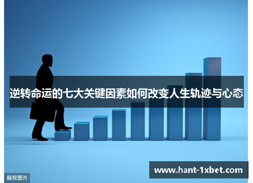 逆转命运的七大关键因素如何改变人生轨迹与心态 逆转命运的七大关键因素如何改变人生轨迹与心态