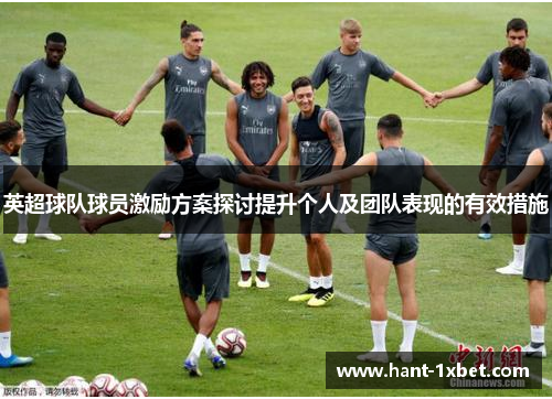英超球队球员激励方案探讨提升个人及团队表现的有效措施 英超球队球员激励方案探讨提升个人及团队表现的有效措施