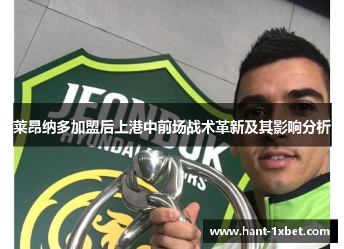 莱昂纳多加盟后上港中前场战术革新及其影响分析 莱昂纳多加盟后上港中前场战术革新及其影响分析