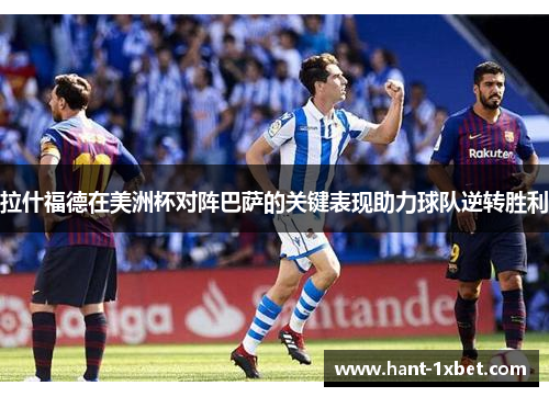 拉什福德在美洲杯对阵巴萨的关键表现助力球队逆转胜利