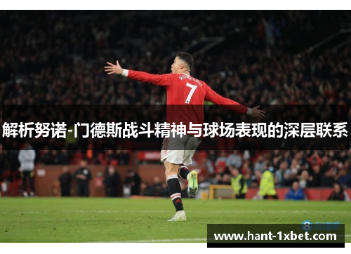 解析努诺-门德斯战斗精神与球场表现的深层联系