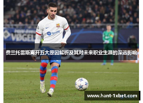 费兰托雷斯离开五大原因解析及其对未来职业生涯的深远影响 费兰托雷斯离开五大原因解析及其对未来职业生涯的深远影响