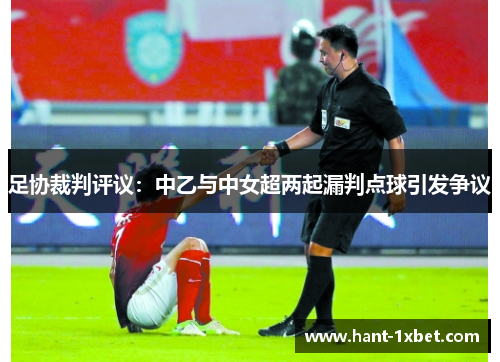 足协裁判评议：中乙与中女超两起漏判点球引发争议