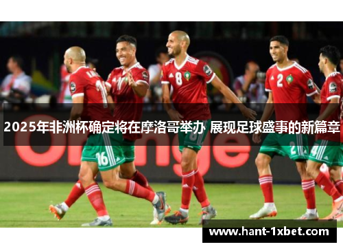 2025年非洲杯确定将在摩洛哥举办 展现足球盛事的新篇章