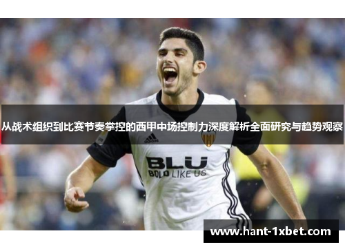 从战术组织到比赛节奏掌控的西甲中场控制力深度解析全面研究与趋势观察 从战术组织到比赛节奏掌控的西甲中场控制力深度解析全面研究与趋势观察