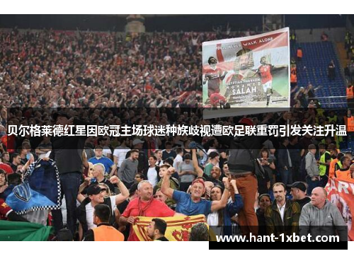 贝尔格莱德红星因欧冠主场球迷种族歧视遭欧足联重罚引发关注升温