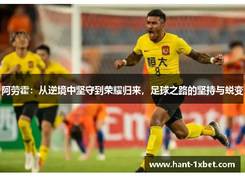 阿劳霍：从逆境中坚守到荣耀归来，足球之路的坚持与蜕变