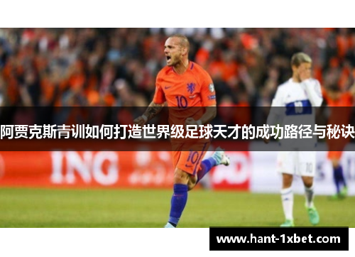 阿贾克斯青训如何打造世界级足球天才的成功路径与秘诀