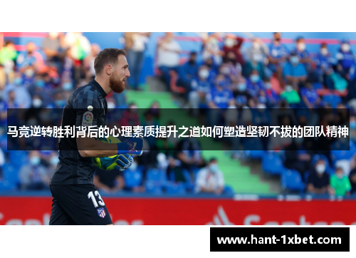 马竞逆转胜利背后的心理素质提升之道如何塑造坚韧不拔的团队精神