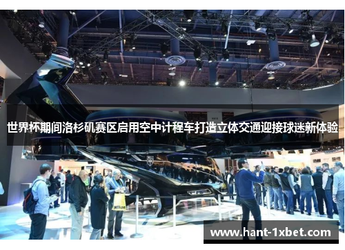 世界杯期间洛杉矶赛区启用空中计程车打造立体交通迎接球迷新体验