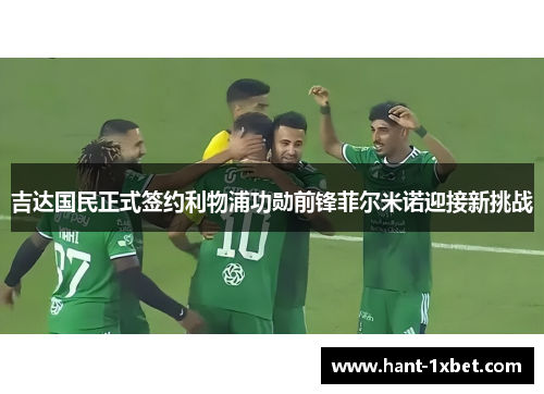 吉达国民正式签约利物浦功勋前锋菲尔米诺迎接新挑战