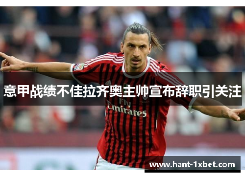 意甲战绩不佳拉齐奥主帅宣布辞职引关注